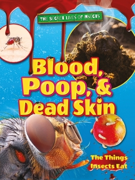 Blood, Poop, and Dead Skin: The Things Insects Eat - Book  of the Secret Lives of Insects