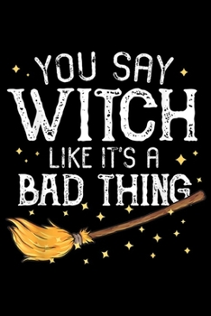 You Say Witch Like It's a Bad Thing: You Say Witch Like It's a Bad Thing Women Halloween Gift  Journal/Notebook Blank Lined Ruled 6x9 100 Pages
