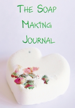 The Soap Making Journal: Record Homemade Soap Making | Paper Recipe Workbook | Blank Notebook Arts & Crafts Log Books 7” x 10” 100 pages