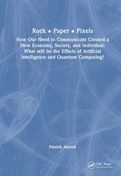 Hardcover Rock - Paper - Pixels: How Our Need to Communicate Created a New Economy, Society, and Individual: What Will Be the Effects of Artificial Int Book