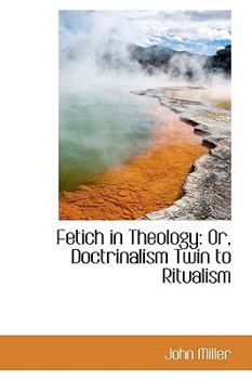 Paperback Fetich in Theology: Or, Doctrinalism Twin to Ritualism Book