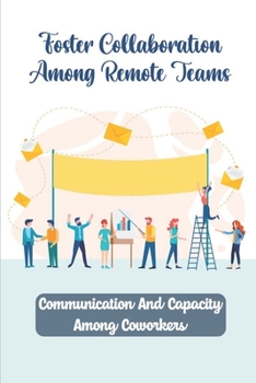 Paperback Foster Collaboration Among Remote Teams: Communication And Capacity Among Coworkers: Certain Level Of Teamwork Book