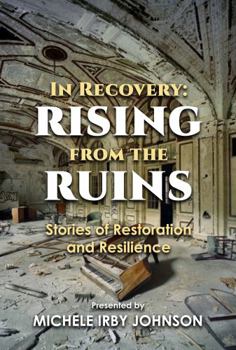In Recovery: Rising From The Ruins: Stories of Restoration and Resilience