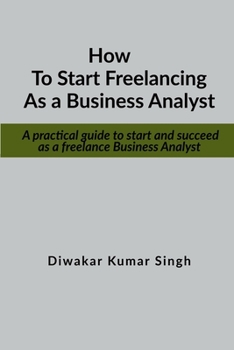 Paperback How to start freelancing as a Business Analyst: A practical guide to start and succeed as a freelance Business Analyst Book