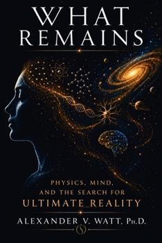 What Remains: Physics, Mind, and the Search for Ultimate Reality