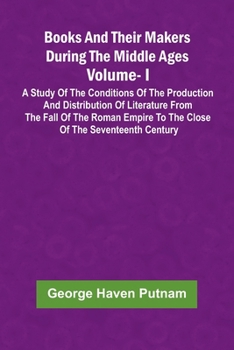 Paperback Books And Their Makers During The Middle Ages: A Study Of The Conditions Of The Production And Distribution Of Literature From The Fall Of The Roman E Book
