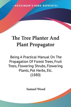 Paperback The Tree Planter And Plant Propagator: Being A Practical Manual On The Propagation Of Forest Trees, Fruit Trees, Flowering Shrubs, Flowering Plants, P Book