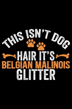 Paperback This Isn't Dog Hair It's Belgian Malinois Glitter: Cool Belgian Malinois Dog Journal Notebook - Funny Belgian Malinois Puppies - Belgian Malinois Owne Book