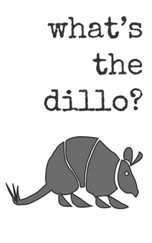 What's the dillo?: Journal with 100 lined pages featuring a cute armadillo on the front and back covers and on each page, size 5" x 8"