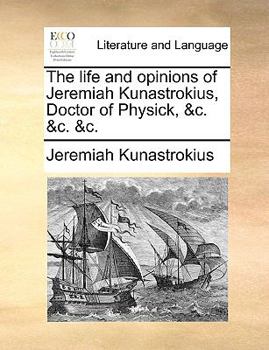 The life and opinions of Jeremiah Kunastrokius, Doctor of Physick, &c. &c. &c.