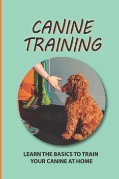 Paperback Canine Training: Learn The Basics To Train Your Canine At Home: The Training Methods For Canine Book