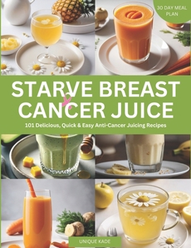 Paperback Starve Breast Cancer Juice: 101 Delicious, Quick & Easy Anti-Cancer Juicing Recipes Book