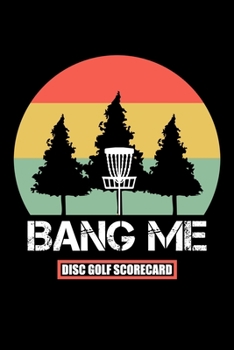 Bang Me Disc Golf Scorecard: 120 Sheets Disc Golf Scorecards, Disc Golf Score Keeper Scorebook, Golf Notebook, Perfect Gift for any Golfer.