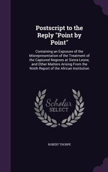 Hardcover Postscript to the Reply "Point by Point": Containing an Exposure of the Misrepresentation of the Treatment of the Captured Negroes at Sierra Leone, an Book
