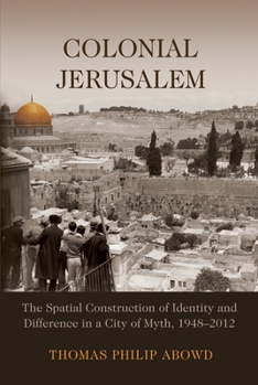 Paperback Colonial Jerusalem: The Spatial Construction of Identity and Difference in a City of Myth, 1948-2012 Book