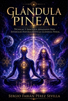 GLANDULA PINEAL: TÉCNICAS Y EJERCICIOS AVANZADOS PARA ESTIMULAR NATURALMENTE LA GLÁNDULA PINEAL