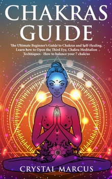 Hardcover Chakras Guide: The Ultimate Beginner's Guide to Chakras and Self-Healing. Learn how to Open the Third Eye, Chakra Meditation Techniqu Book