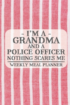 I'm a Grandma and a Police Officer Nothing Scares Me Weekly Meal Planner: Blank Weekly Meal Planner to Write in for Women, Bartenders, Drink and ... Favorite ... for Women, Wife, Mom, Aunt (6x9
