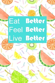 Paperback Eat Better, Feel Better, Live Better: Banana, Watermelon, Orange, Grapes, Lime, Kiwi Daily Food Journal and Activity Tracker. 6X9 Notebook 120 Pages Book