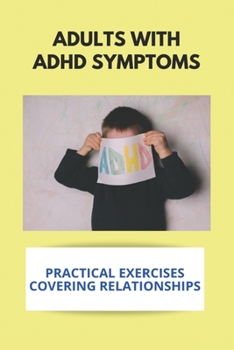 Paperback Adults With ADHD Symptoms: Practical Exercises Covering Relationships: Adult Adhd Diagnosis Book