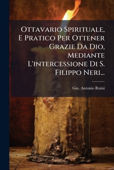 Ottavario Spirituale, E Pratico Per Ottener Grazie Da Dio, Mediante L'Intercessione Di S. Filippo Neri...