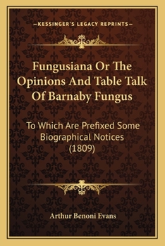 Fungusiana Or The Opinions And Table Talk Of Barnaby Fungus: To Which Are Prefixed Some Biographical Notices