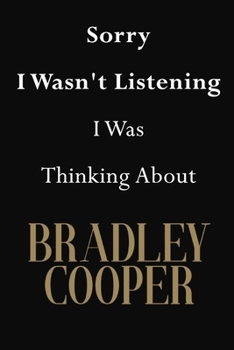 Sorry I Wasn't Listening I Was Thinking about Bradley Cooper : Bradley Cooper Journal Diary Notebook