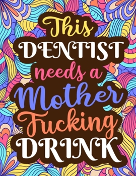 This Dentist Need a Mother Fucking Drink: Sweary Words Registered Dentist Graduation Coloring Book Gifts for Adults Relaxation, A Sweary Coloring Book Dentist and Dental Staff Holiday Gifts