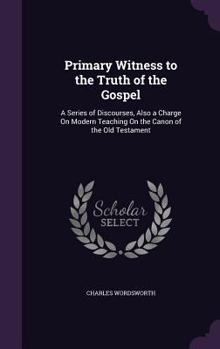 Hardcover Primary Witness to the Truth of the Gospel: A Series of Discourses, Also a Charge On Modern Teaching On the Canon of the Old Testament Book