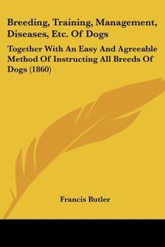 Paperback Breeding, Training, Management, Diseases, Etc. Of Dogs: Together With An Easy And Agreeable Method Of Instructing All Breeds Of Dogs (1860) Book