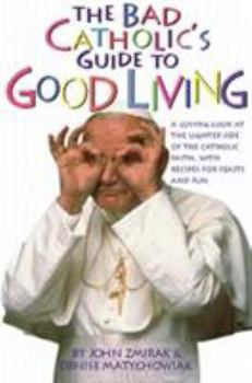 Paperback The Bad Catholic's Guide to Good Living: A Loving Look at the Lighter Side of Catholic Faith, with Recipes for Feast and Fun Book