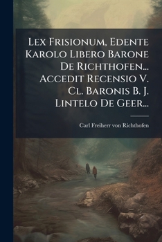 Paperback Lex Frisionum, Edente Karolo Libero Barone De Richthofen... Accedit Recensio V. Cl. Baronis B. J. Lintelo De Geer... [Latin] Book