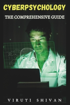 Cyberpsychology - The Comprehensive Guide: Exploring the Intersection of Technology and Human Behavior (Spectrum of Psychology: A 100-Volume Series)