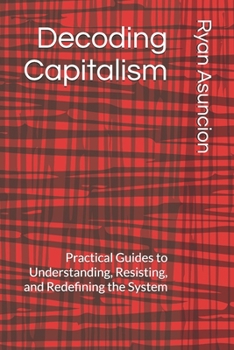 Paperback Decoding Capitalism: Practical Guides to Understanding, Resisting, and Redefining the System Book