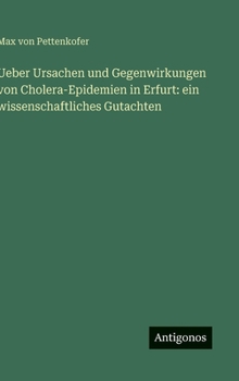Ueber Ursachen und Gegenwirkungen von Cholera-Epidemien in Erfurt: ein wissenschaftliches Gutachten (German Edition)