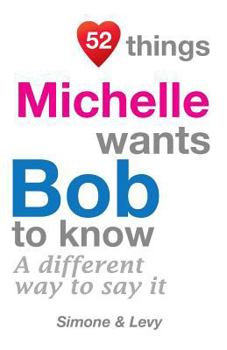 Paperback 52 Things Michelle Wants Bob To Know: A Different Way To Say It Book