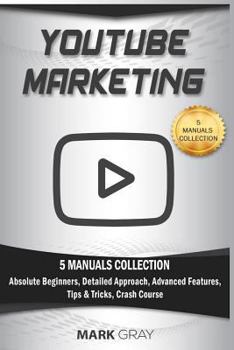 Paperback YouTube Marketing: 5 Manuals Collection (Absolute Beginners, Detailed Approach, Advanced Features, Tips & Tricks, Crash Course) Book