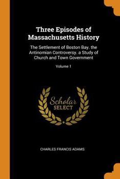 Paperback Three Episodes of Massachusetts History: The Settlement of Boston Bay. the Antinomian Controversy. a Study of Church and Town Government; Volume 1 Book