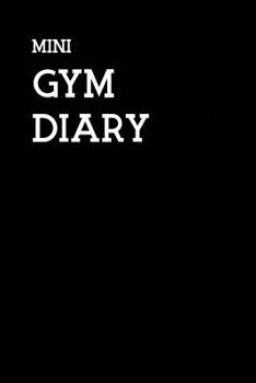 Paperback Mini Gym Diary: A Personalised Training Diary With Space For Over 50+ Workouts, Monitor Your Progress With Space For Custom Body Measu Book
