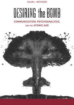 Hardcover Desiring the Bomb: Communication, Psychoanalysis, and the Atomic Age Book