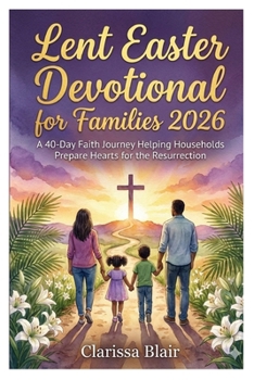 Lent Easter Devotional for Families 2026: “A 40-Day Faith Journey Helping Households Prepare Hearts for the Resurrection”
