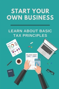 Paperback Start Your Own Business: Learn About Basic Tax Principles: Find The Right Business Book