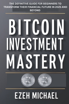 Paperback Bitcoin Investment Mastery: The Definitive Guide For Beginners To Transform Their Financial Future In 2025 And Beyond Book