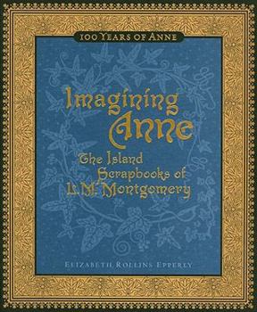 Hardcover Imagining Anne: The Island Scrapbooks of L.M. Montgomery: 100 Years of Anne Book