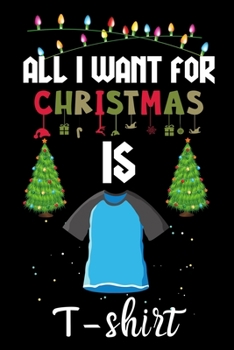 Paperback All I Want For Christmas Is T-shirts: T-shirts lovers Appreciation gifts for Xmas, Funny T-shirts Christmas Notebook / Thanksgiving & Christmas Gift Book