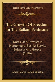 The Growth of Freedom in the Balkan Peninsula: Notes of a Traveller in Montenegro, Bosnia, Servia, Bulgaria, and Greece