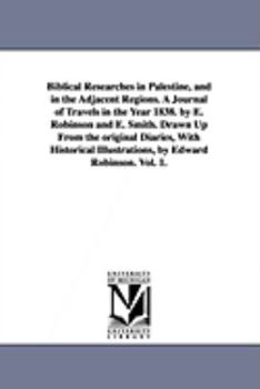 Paperback Biblical Researches in Palestine, and in the Adjacent Regions. A Journal of Travels in the Year 1838. by E. Robinson and E. Smith. Drawn Up From the o Book