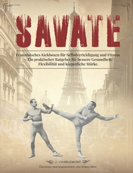 Paperback Savate - Französisches Kickboxen für Selbstverteidigung und Fitness: Ein praktischer Ratgeber für bessere Gesundheit, Flexibilität und körperliche Stä [German] Book