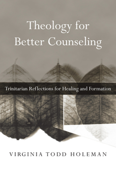 Theology for Better Counseling: Trinitarian Reflections for Healing and Formation - Book  of the Christian Association for Psychological Studies Books