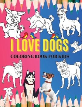 I Love Dogs.Coloring Book For Kids: A Dog Colouring Book For Pre-Schoolers; Toddlers, Ages 2, 3, 4,5,